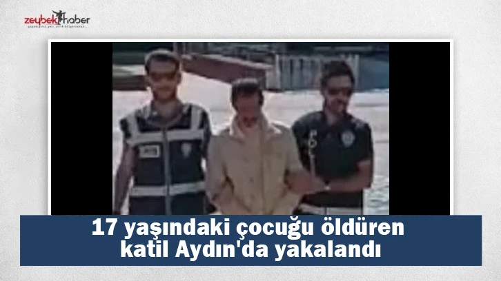 17 yaşındaki çocuğu öldüren katil Aydın'da yakalandı