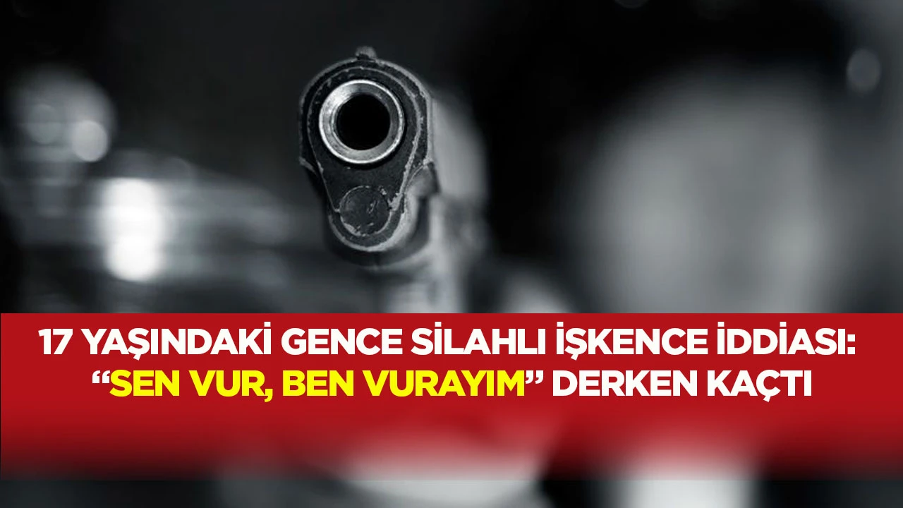 17 yaşındaki gence silahlı işkence iddiası: &ldquo;Sen vur, ben vurayım&rdquo; derken ka&ccedil;tı