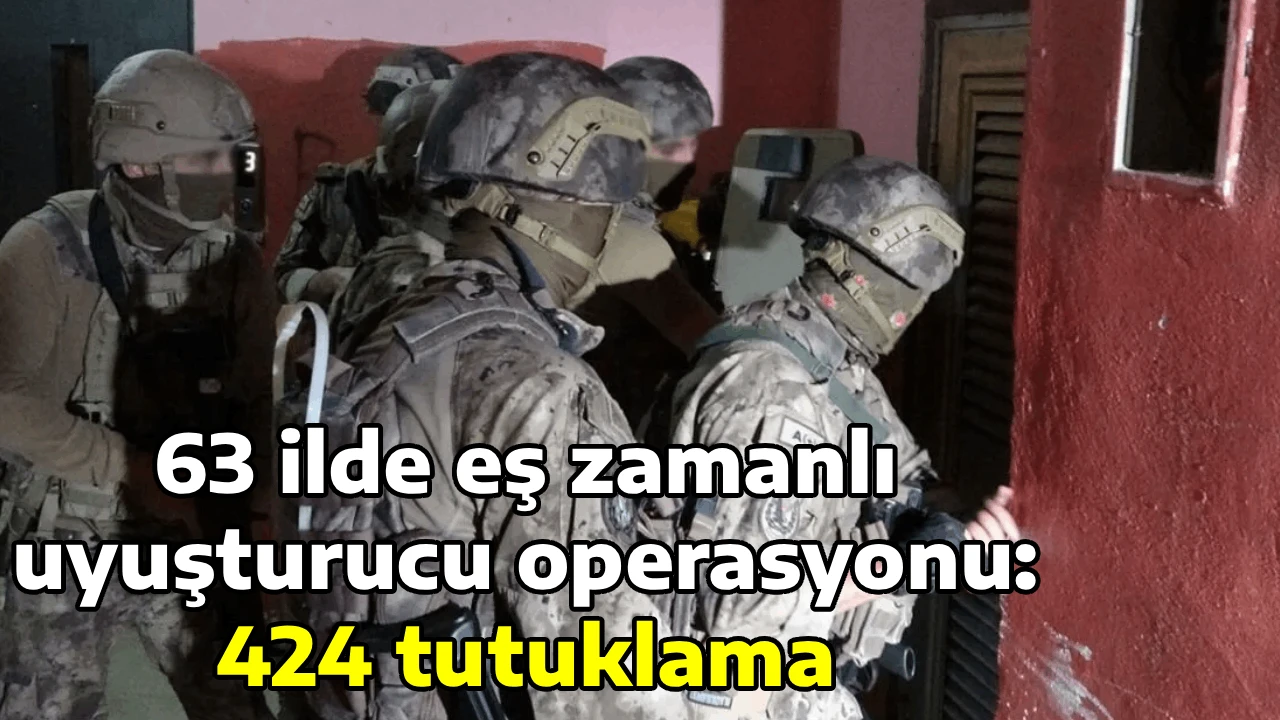 63 ilde eş zamanlı uyuşturucu operasyonu: 424 tutuklama