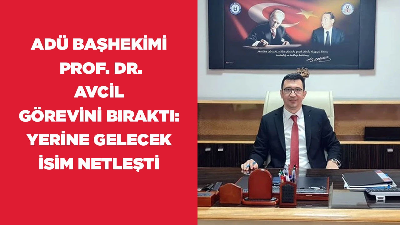 AD&Uuml; BAŞHEKİMİ  PROP. DR. AVCİL  G&Ouml;REVİNİ BIRAKTI: YERİNE GELECEK İSİM NETLEŞTİ
