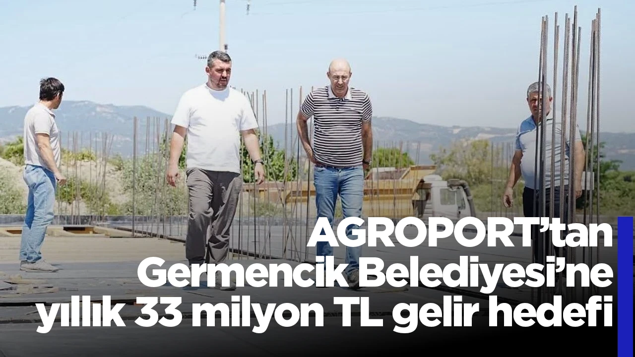 AGROPORT&rsquo;tan Germencik Belediyesi&rsquo;ne yıllık 33 milyon TL gelir hedefi