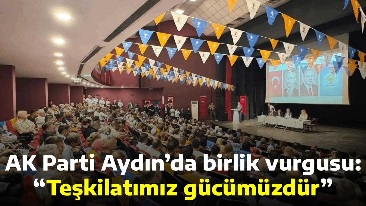 AK Parti Aydın&rsquo;da birlik vurgusu: &ldquo;Teşkilatımız g&uuml;c&uuml;m&uuml;zd&uuml;r&rdquo;