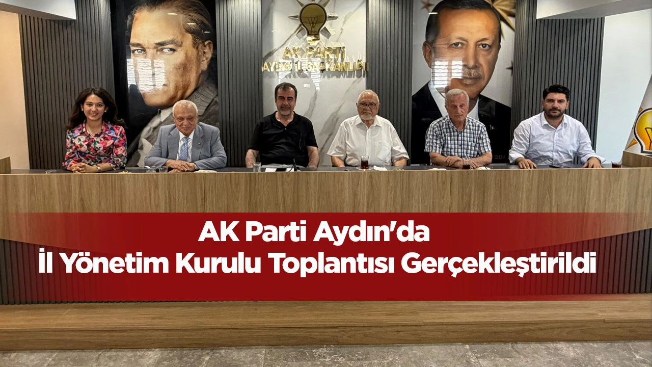 AK Parti Aydın'da İl Y&ouml;netim Kurulu Toplantısı Ger&ccedil;ekleştirildi
