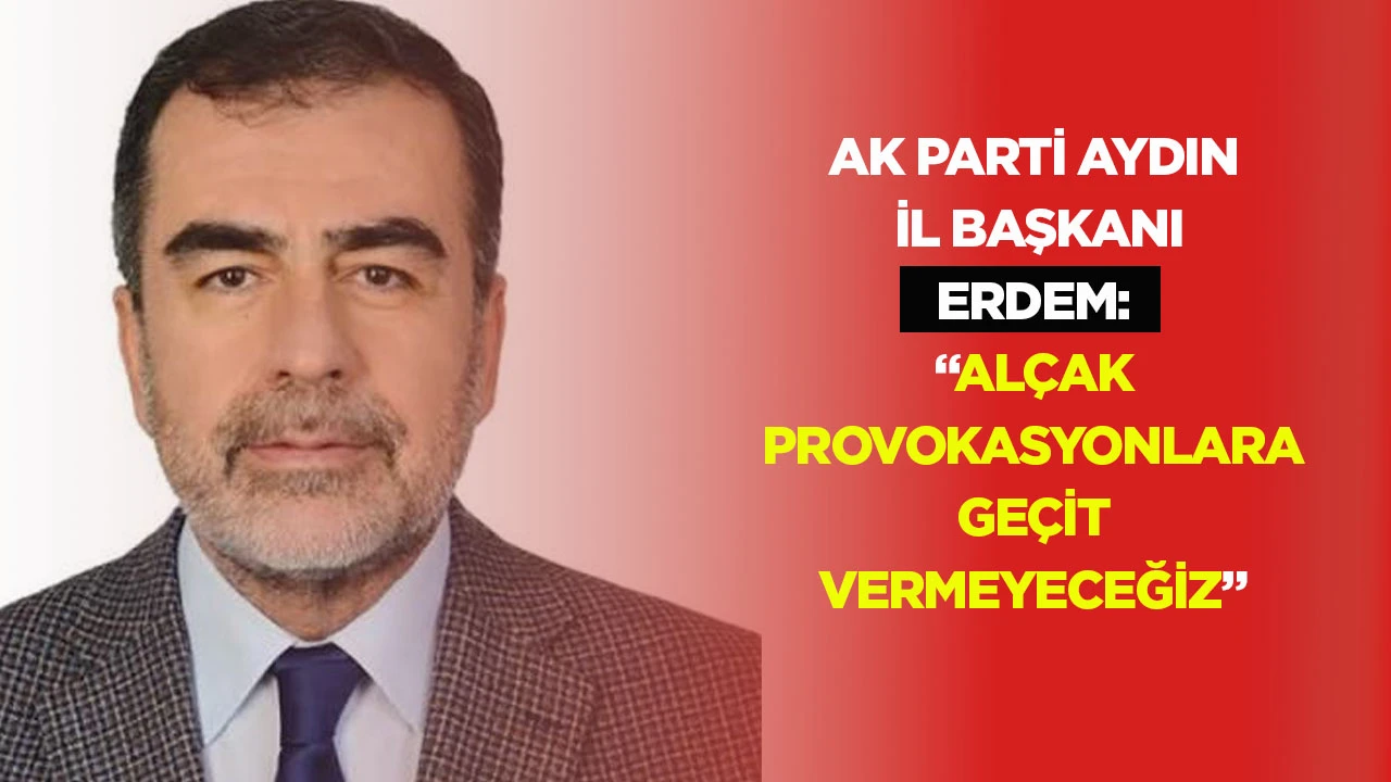 Ak Parti Aydın İl Başkanı Erdem: &ldquo;Al&ccedil;ak provokasyonlara ge&ccedil;it vermeyeceğiz&rdquo;