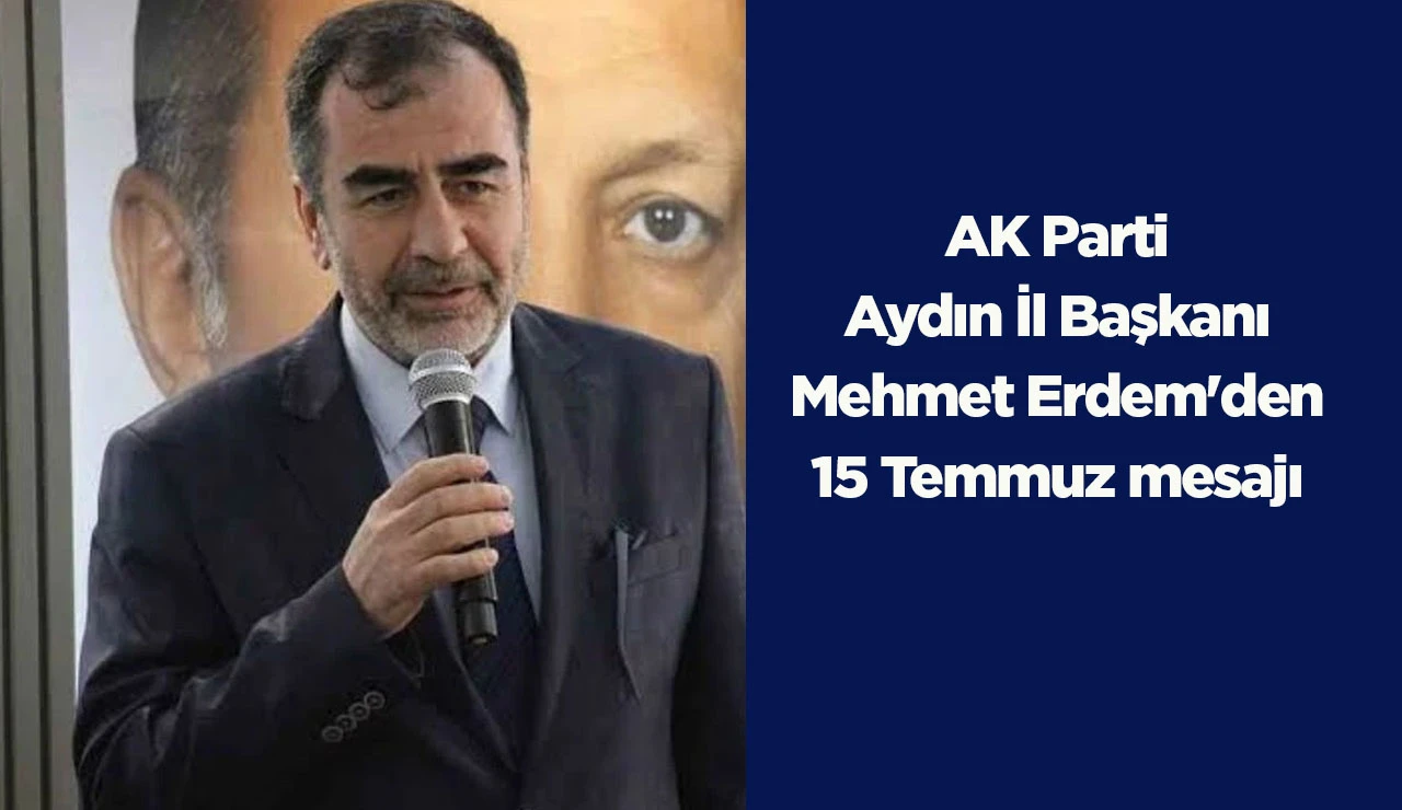 AK Parti Aydın İl Başkanı Mehmet Erdem'den 15 Temmuz mesajı