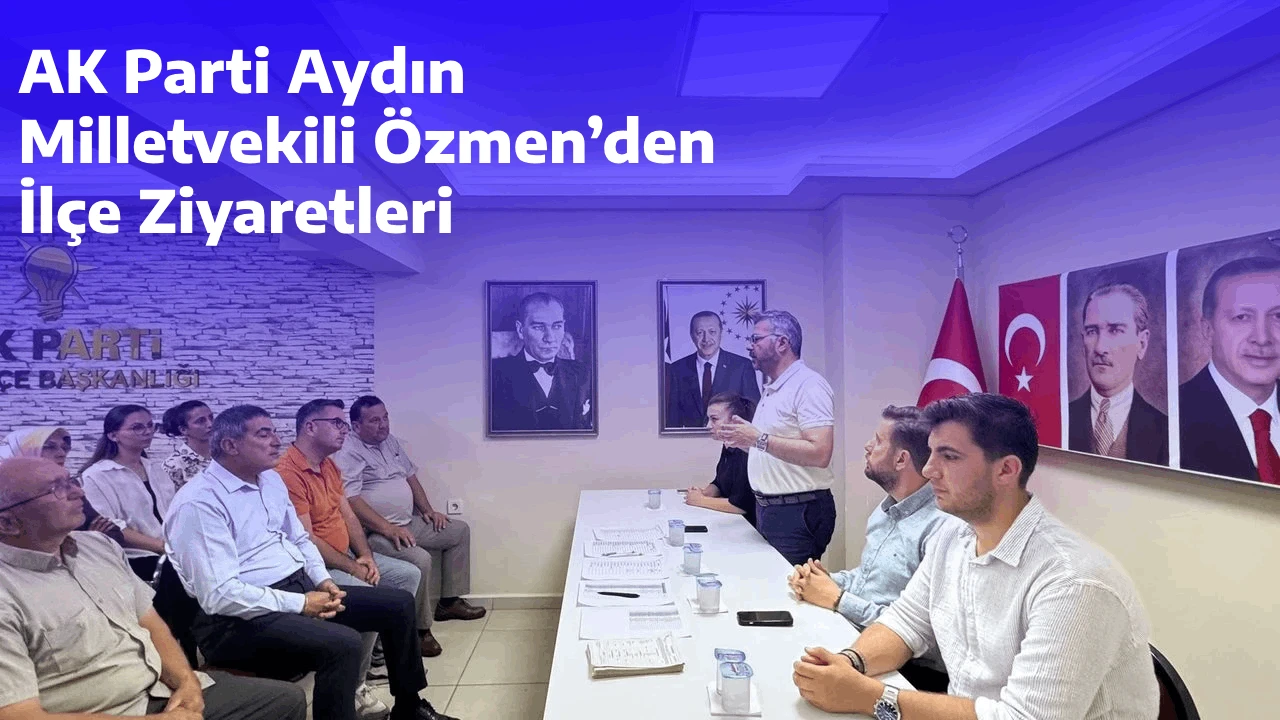 AK Parti Aydın Milletvekili Özmen’den İlçe Ziyaretleri