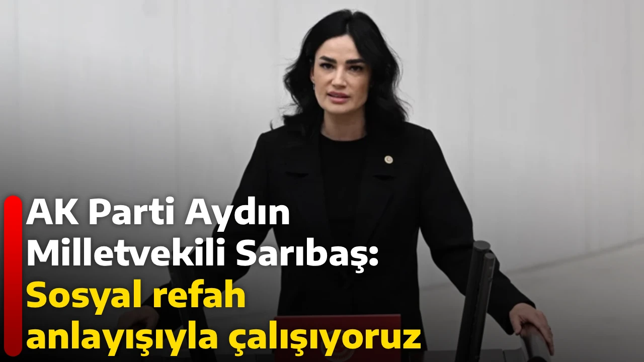 AK Parti Aydın Milletvekili Sarıbaş: Sosyal refah anlayışıyla &ccedil;alışıyoruz