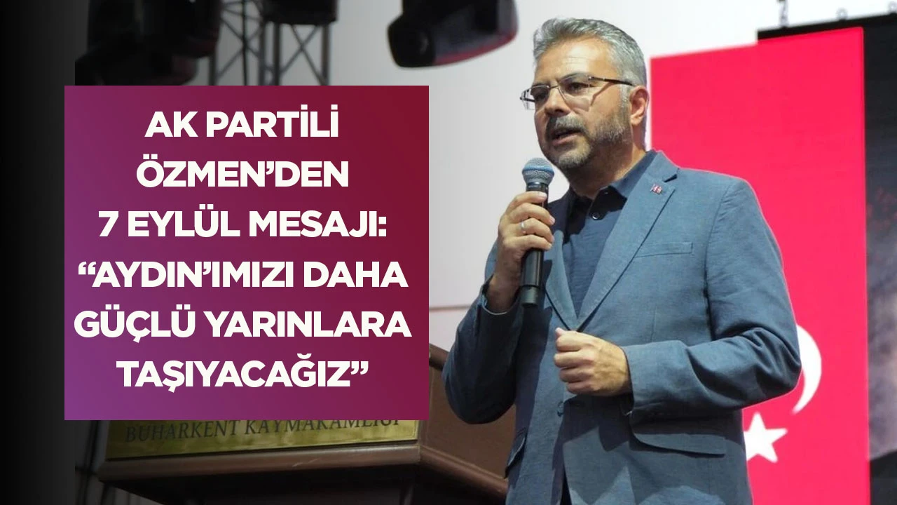 AK Partili &Ouml;zmen&rsquo;den 7 Eyl&uuml;l mesajı: &ldquo;Aydın&rsquo;ımızı daha g&uuml;&ccedil;l&uuml; yarınlara taşıyacağız&rdquo;