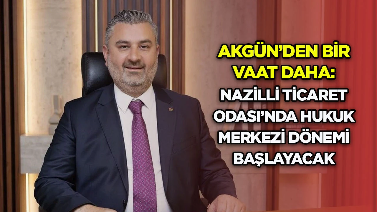 Akg&uuml;n'den bir vaat daha: Nazilli Ticaret Odası&rsquo;nda Hukuk Merkezi d&ouml;nemi başlayacak