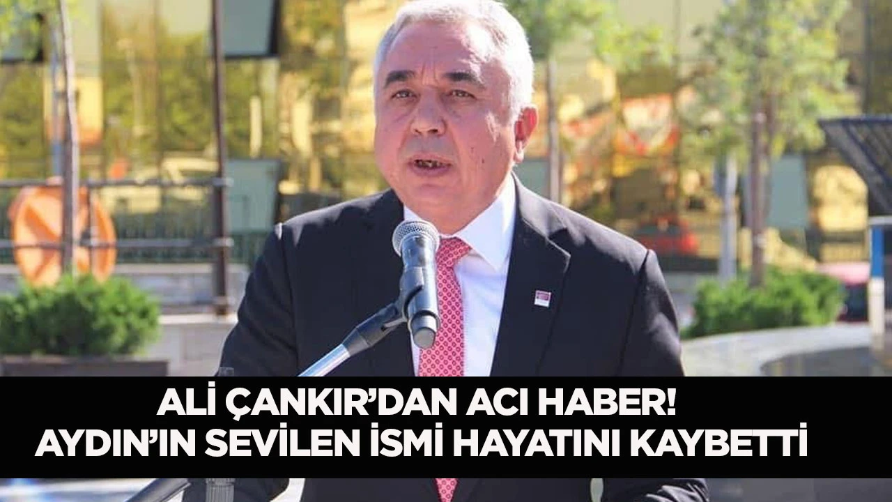 Ali &Ccedil;ankır'dan acı haber! Aydın'ın sevilen ismi hayatını kaybetti