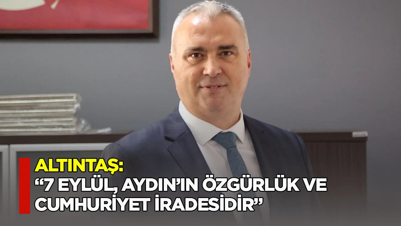 Altıntaş: &ldquo;7 Eyl&uuml;l, Aydın&rsquo;ın &ouml;zg&uuml;rl&uuml;k ve Cumhuriyet iradesidir&rdquo;