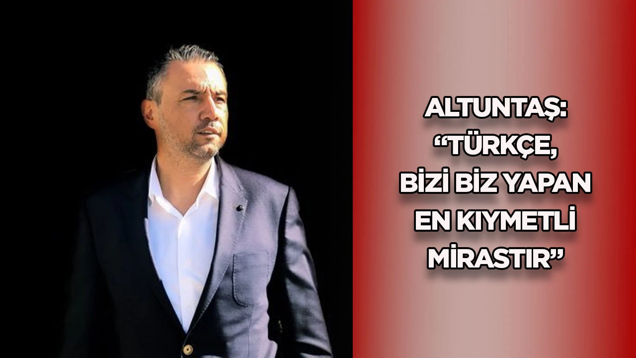 Altuntaş: &ldquo;T&uuml;rk&ccedil;e, bizi biz yapan en kıymetli mirastır&rdquo;