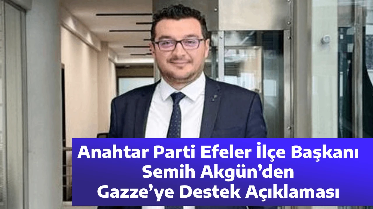 Anahtar Parti Efeler İl&ccedil;e Başkanı Semih Akg&uuml;n&rsquo;den Gazze&rsquo;ye Destek A&ccedil;ıklaması