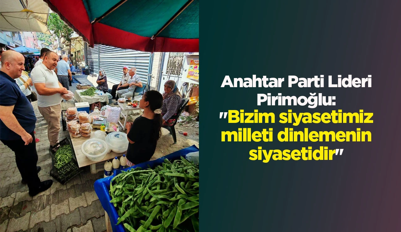 Anahtar Parti Lideri Pirimoğlu: "Bizim siyasetimiz milleti dinlemenin siyasetidir"