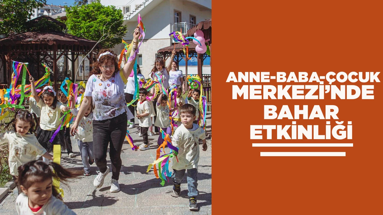  ANNE-BABA-&Ccedil;OCUK MERKEZİ&rsquo;NDE BAHAR ETKİNLİĞİ