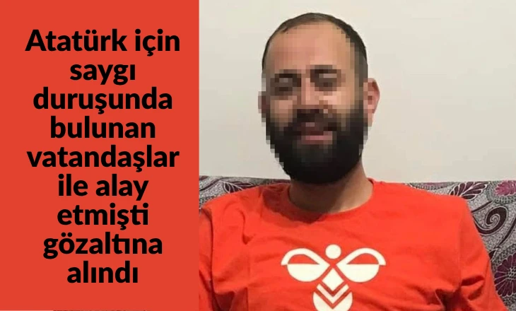 Atat&uuml;rk i&ccedil;in saygı duruşunda bulunan vatandaşlar ile alay etmişti g&ouml;zaltına alındı