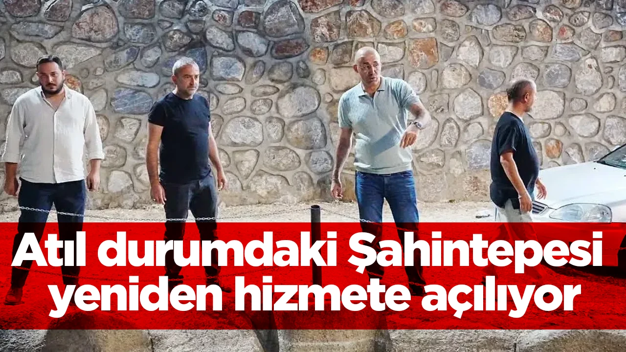 Atıl durumdaki Şahintepesi yeniden hizmete a&ccedil;ılıyor