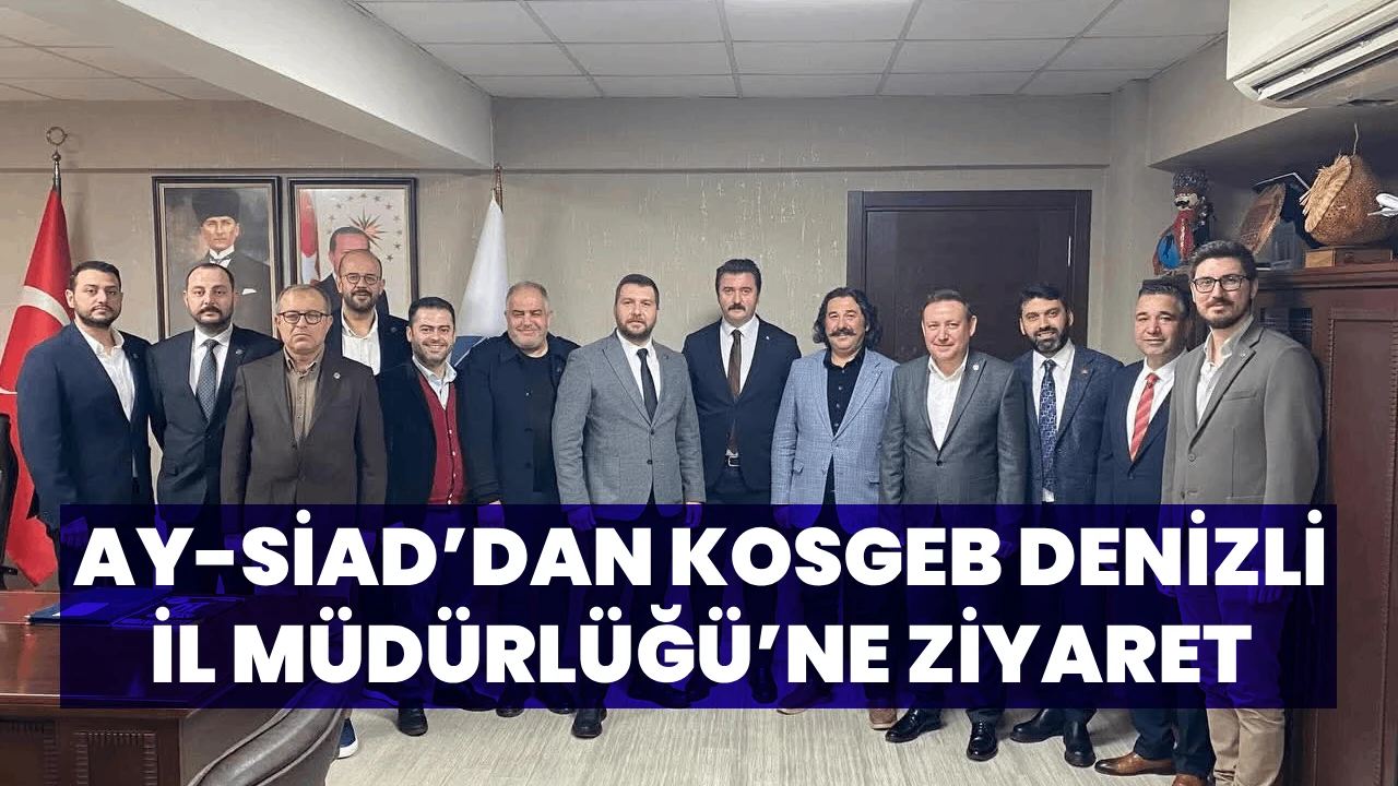 AY-SİAD&rsquo;DAN KOSGEB DENİZLİ İL M&Uuml;D&Uuml;RL&Uuml;Ğ&Uuml;&rsquo;NE ZİYARET