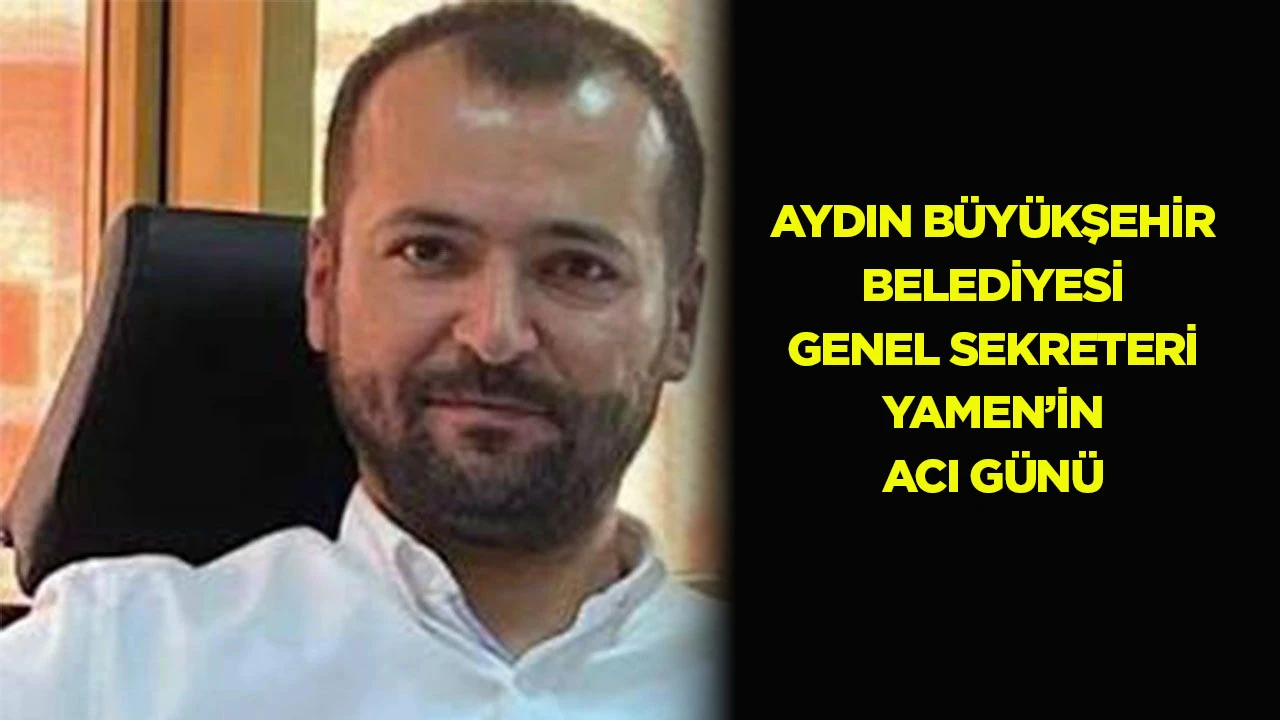 Aydın B&uuml;y&uuml;kşehir Belediyesi Genel Sekreteri Yamen&rsquo;in acı g&uuml;n&uuml;