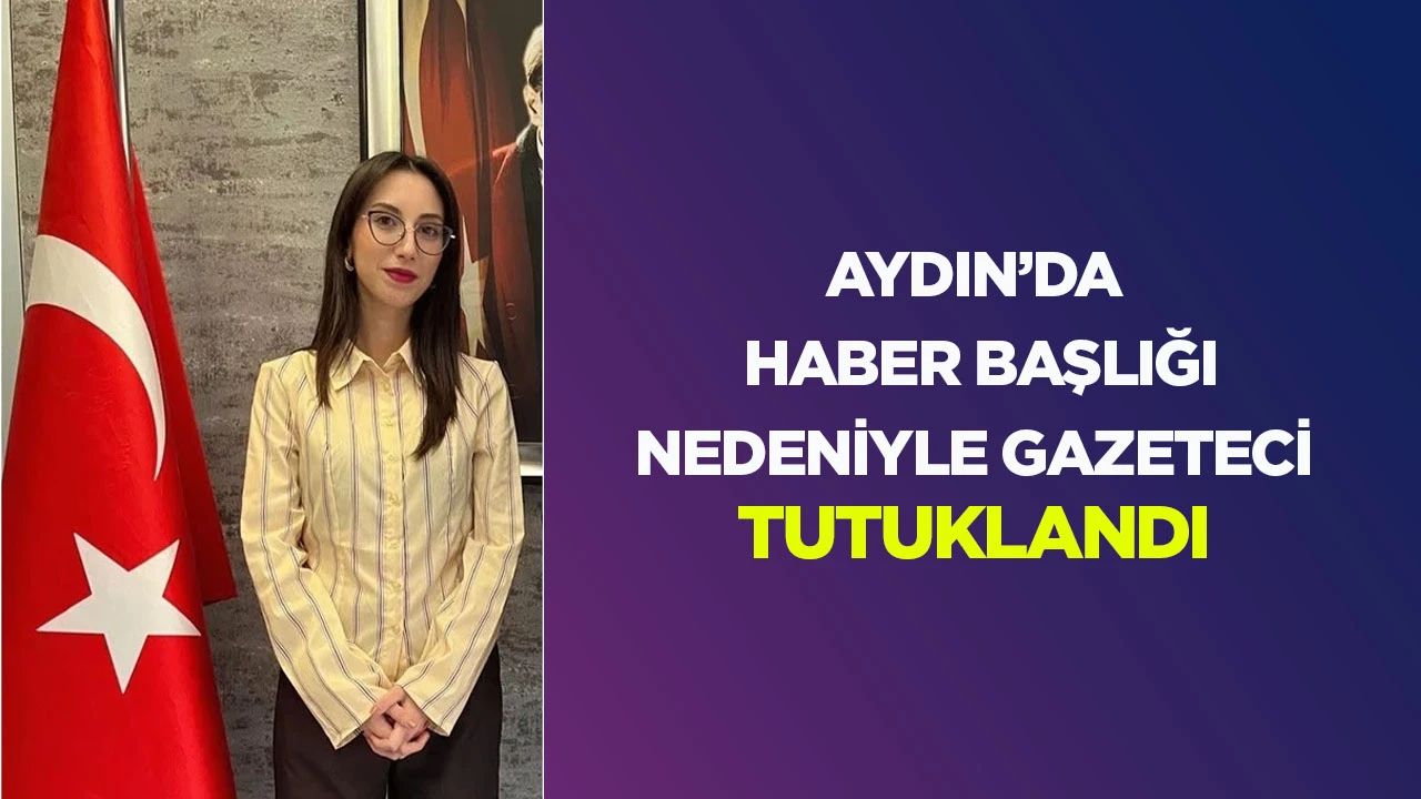 Aydın&rsquo;da haber başlığı nedeniyle gazeteci tutuklandı