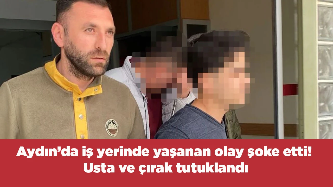Aydın&rsquo;da iş yerinde yaşanan olay şoke etti! Usta ve &ccedil;ırak tutuklandı