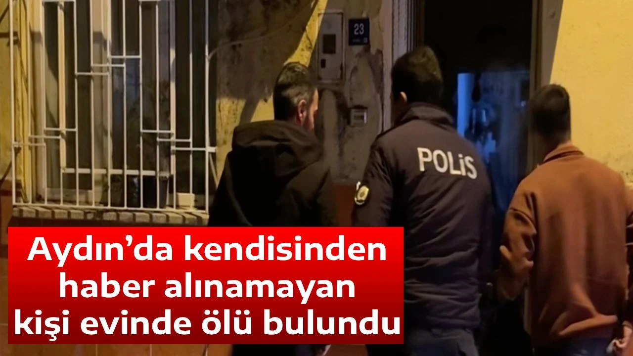 Aydın&rsquo;da kendisinden haber alınamayan kişi evinde &ouml;l&uuml; bulundu