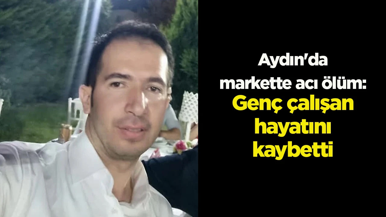 Aydın'da markette acı &ouml;l&uuml;m: Gen&ccedil; &ccedil;alışan hayatını kaybetti