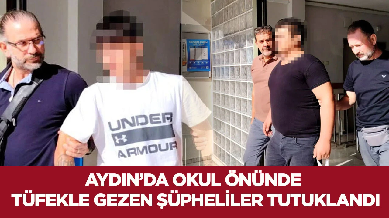 Aydın&rsquo;da okul &ouml;n&uuml;nde t&uuml;fekle gezen ş&uuml;pheliler tutuklandı