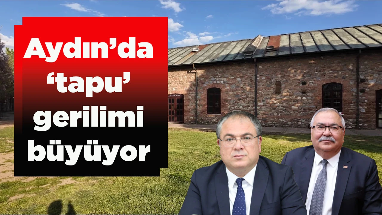 Aydın&rsquo;da &lsquo;tapu&rsquo; gerilimi b&uuml;y&uuml;yor