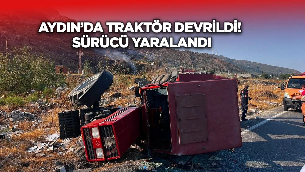 Aydın&rsquo;da trakt&ouml;r devrildi! S&uuml;r&uuml;c&uuml; yaralandı