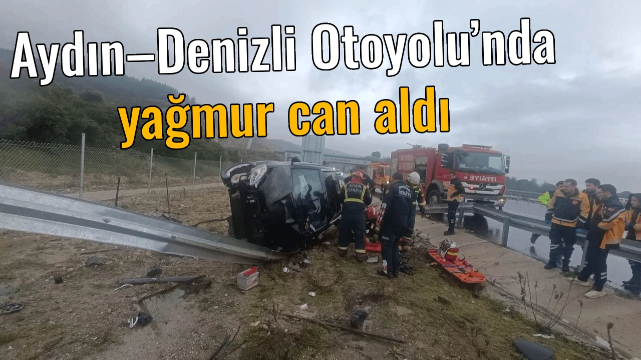 Aydın&ndash;Denizli Otoyolu&rsquo;nda yağmur can aldı