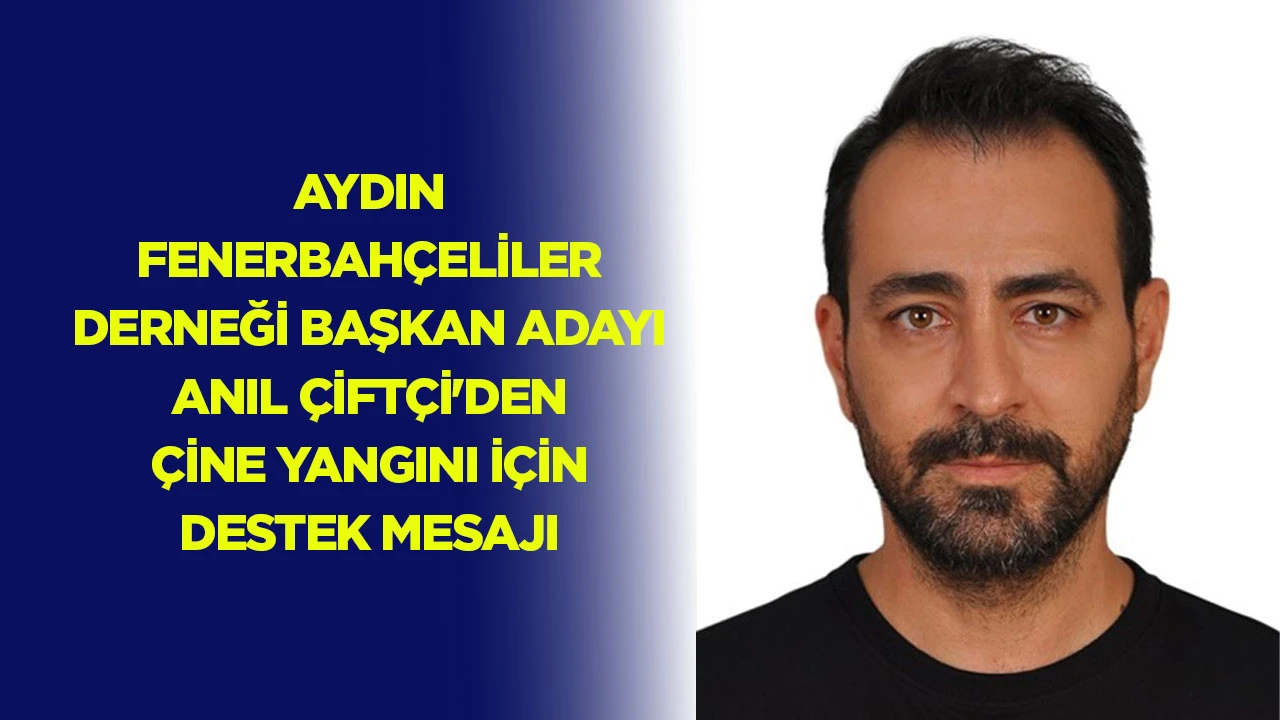 Aydın Fenerbah&ccedil;eliler Derneği Başkan Adayı Anıl &Ccedil;ift&ccedil;i'den &Ccedil;ine yangını i&ccedil;in destek mesajı