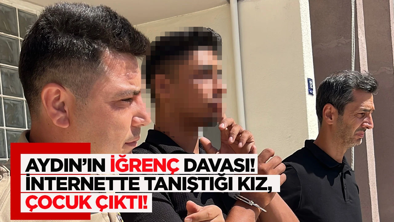 Aydın'ın iğren&ccedil; davası İnternette tanıştığı kız, &ccedil;ocuk &ccedil;ıktı!
