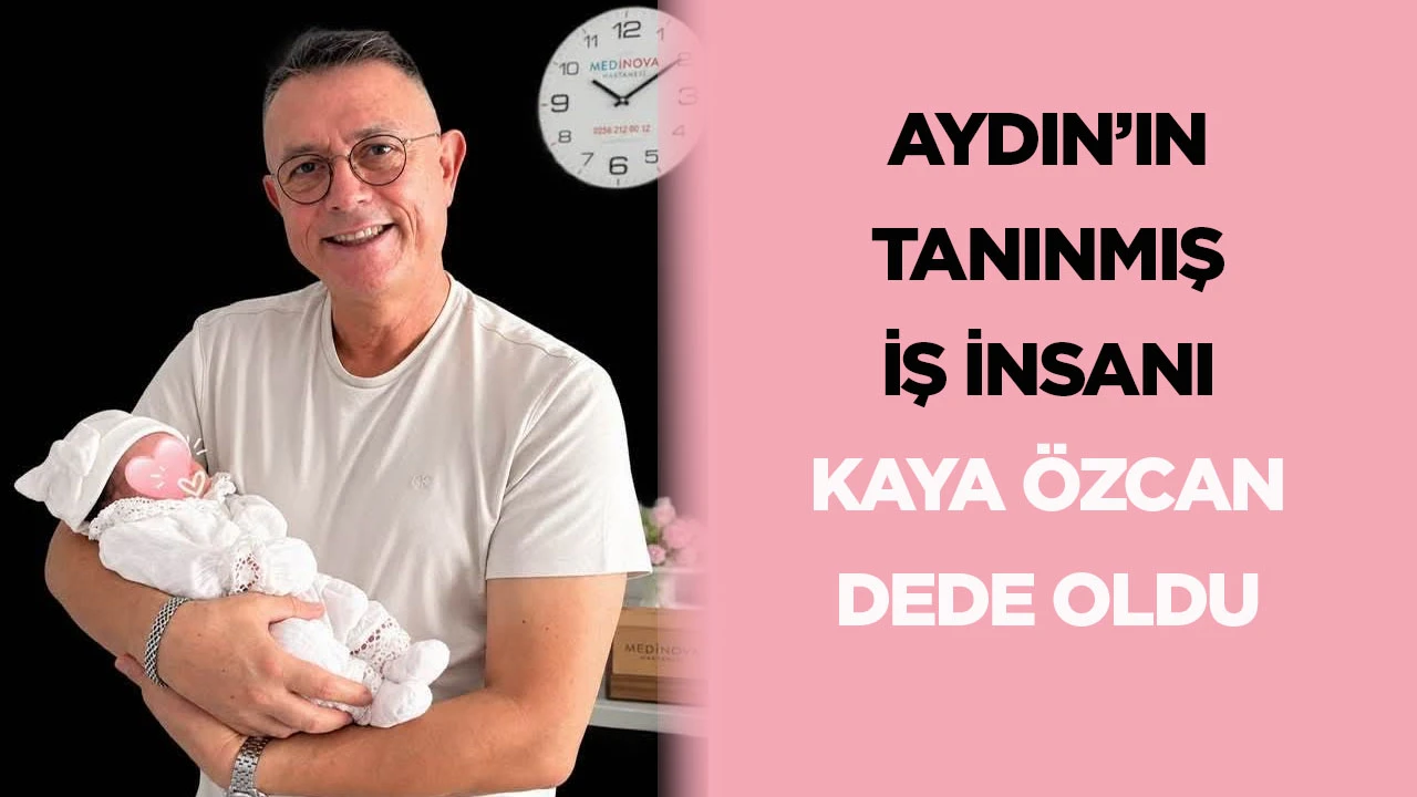 Aydın&rsquo;ın tanınmış iş insanı Kaya &Ouml;zcan dede oldu