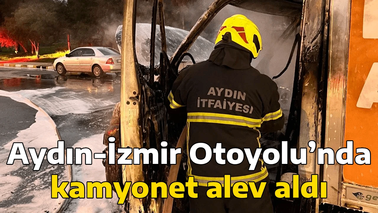 Aydın-İzmir Otoyolu&rsquo;nda kamyonet alev aldı