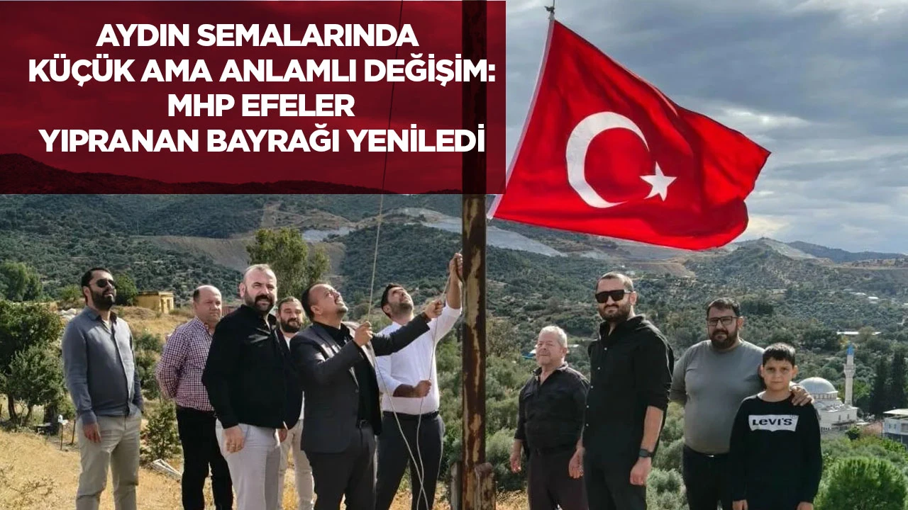 Aydın semalarında k&uuml;&ccedil;&uuml;k ama anlamlı değişim: MHP Efeler yıpranan bayrağı yeniledi