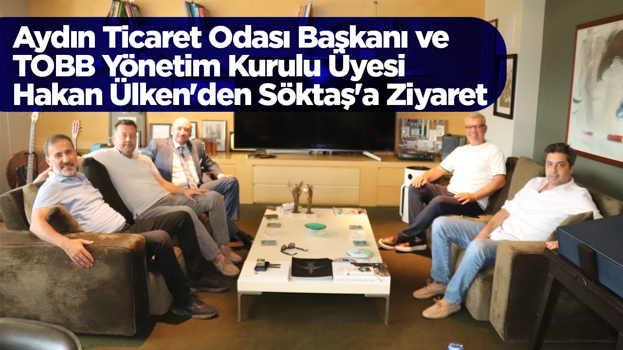 Aydın Ticaret Odası Başkanı ve TOBB Y&ouml;netim Kurulu &Uuml;yesi Hakan &Uuml;lken'den S&ouml;ktaş'a Ziyaret