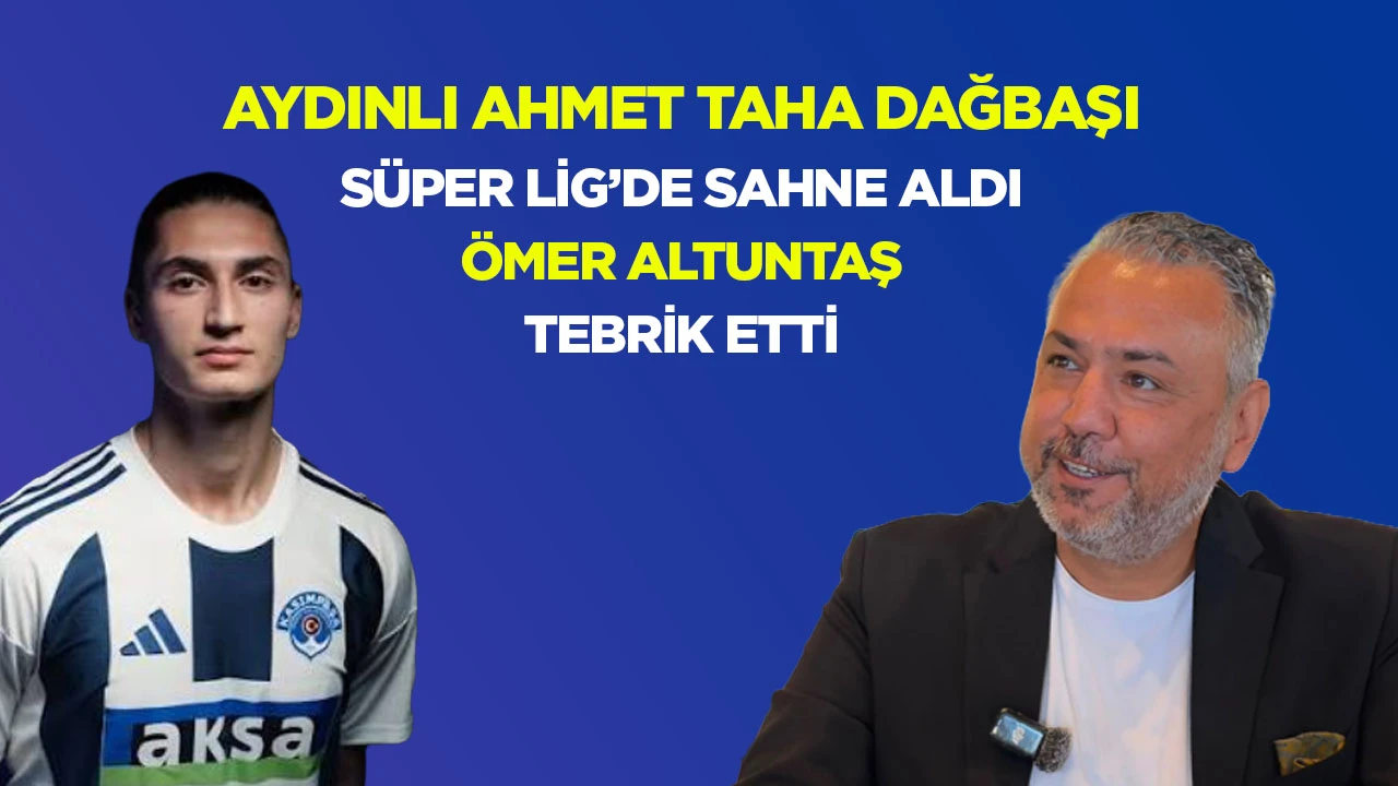 Aydınlı Ahmet Taha Dağbaşı S&uuml;per Lig&rsquo;de Sahne Aldı &Ouml;mer Altuntaş Tebrik Etti