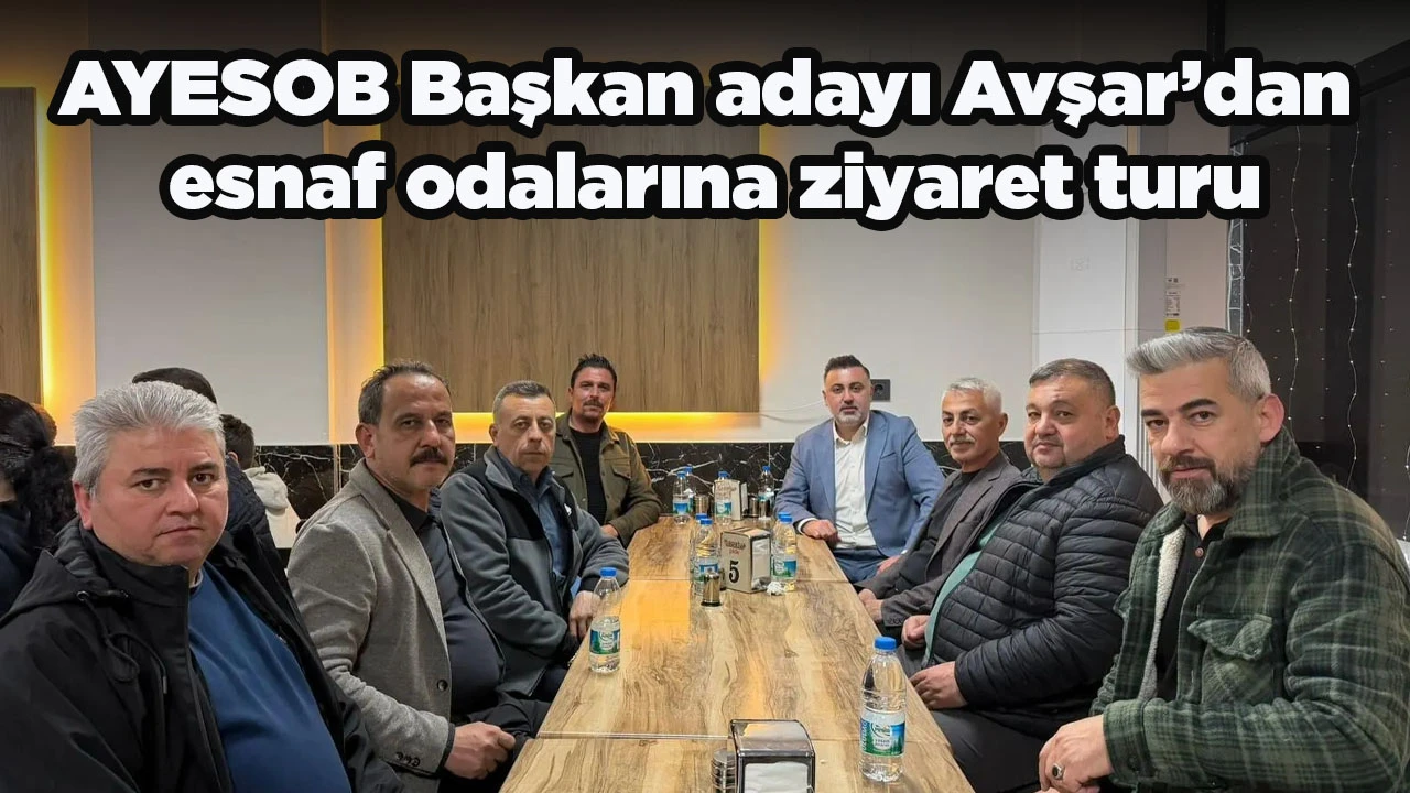 AYESOB Başkan adayı Avşar&rsquo;dan esnaf odalarına ziyaret turu