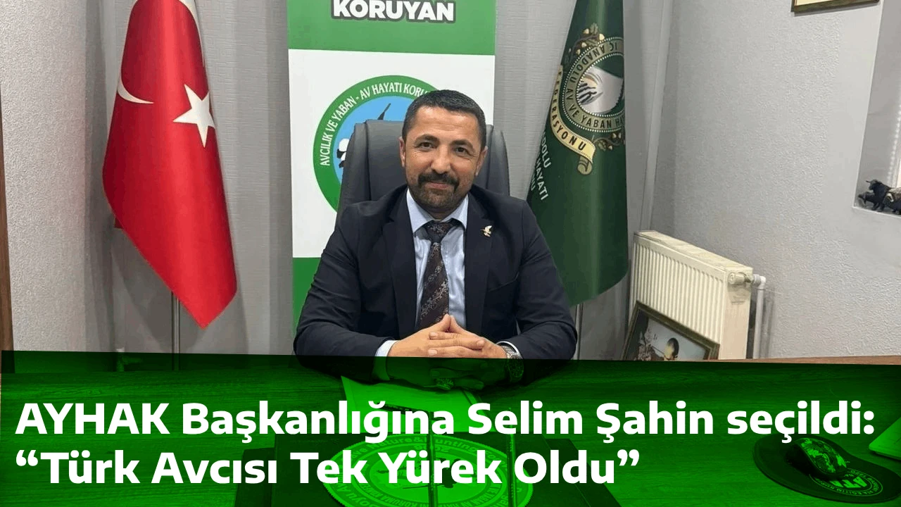 AYHAK Başkanlığına Selim Şahin seçildi: “Türk Avcısı Tek Yürek Oldu”