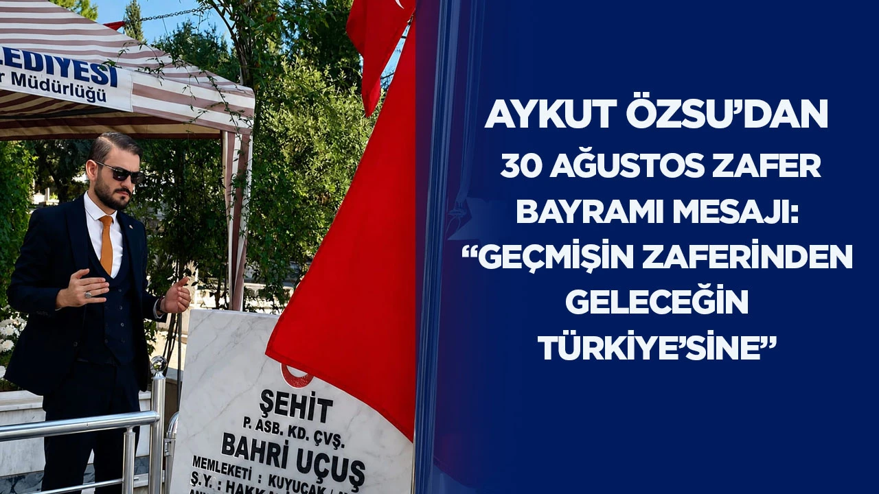Aykut &Ouml;zsu&rsquo;dan 30 Ağustos Zafer Bayramı mesajı:&ldquo;Ge&ccedil;mişin zaferinden geleceğin T&uuml;rkiye'sine"