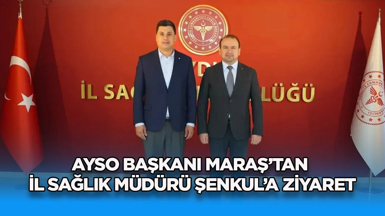 AYSO Başkanı Maraş&rsquo;tan İl Sağlık M&uuml;d&uuml;r&uuml; Şenkul&rsquo;a ziyaret