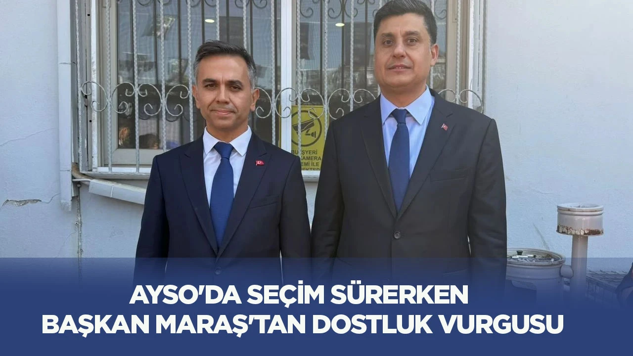 AYSO'da se&ccedil;im s&uuml;rerken Başkan Maraş'tan dostluk vurgusu