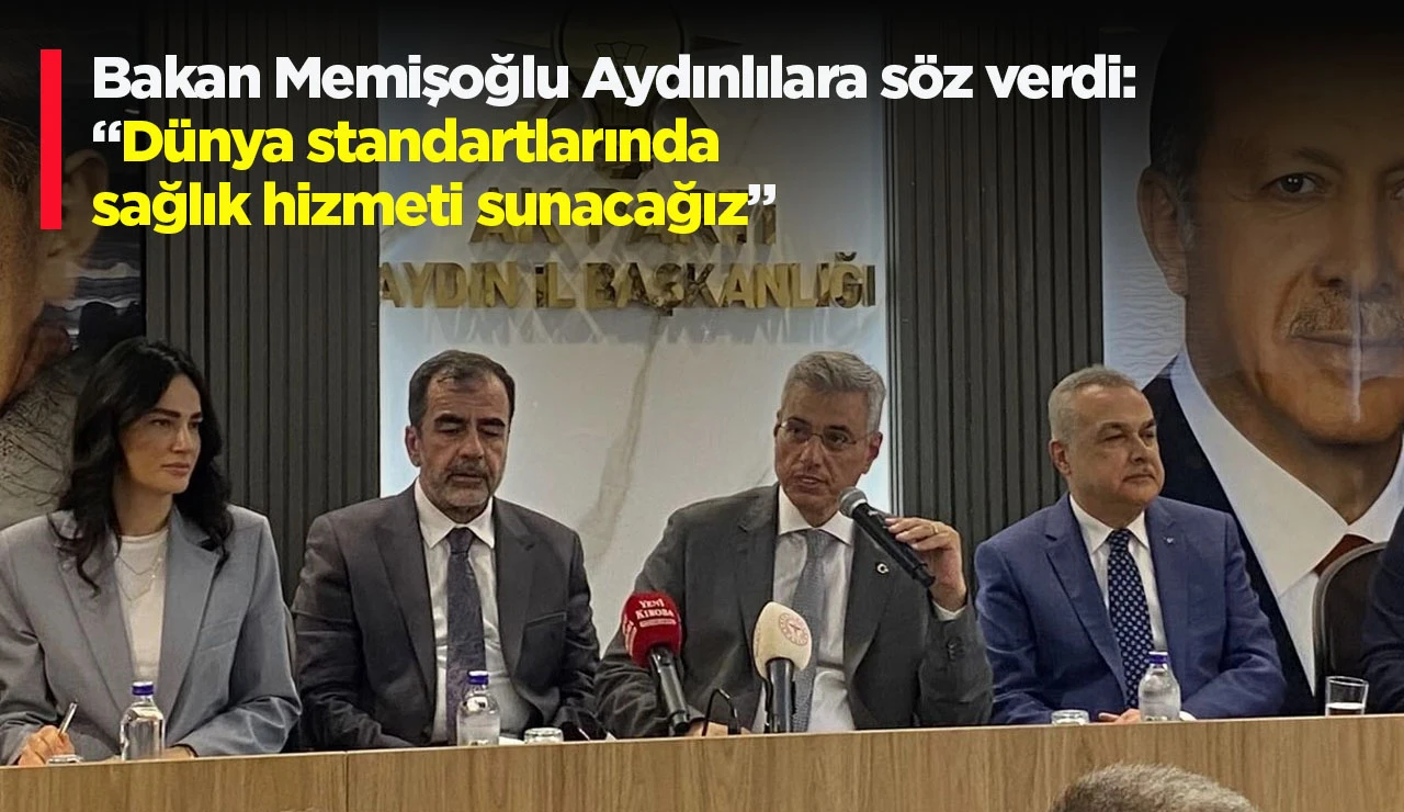 Bakan Memişoğlu Aydınlılara s&ouml;z verdi: &ldquo;D&uuml;nya standartlarında sağlık hizmeti sunacağız&rdquo;