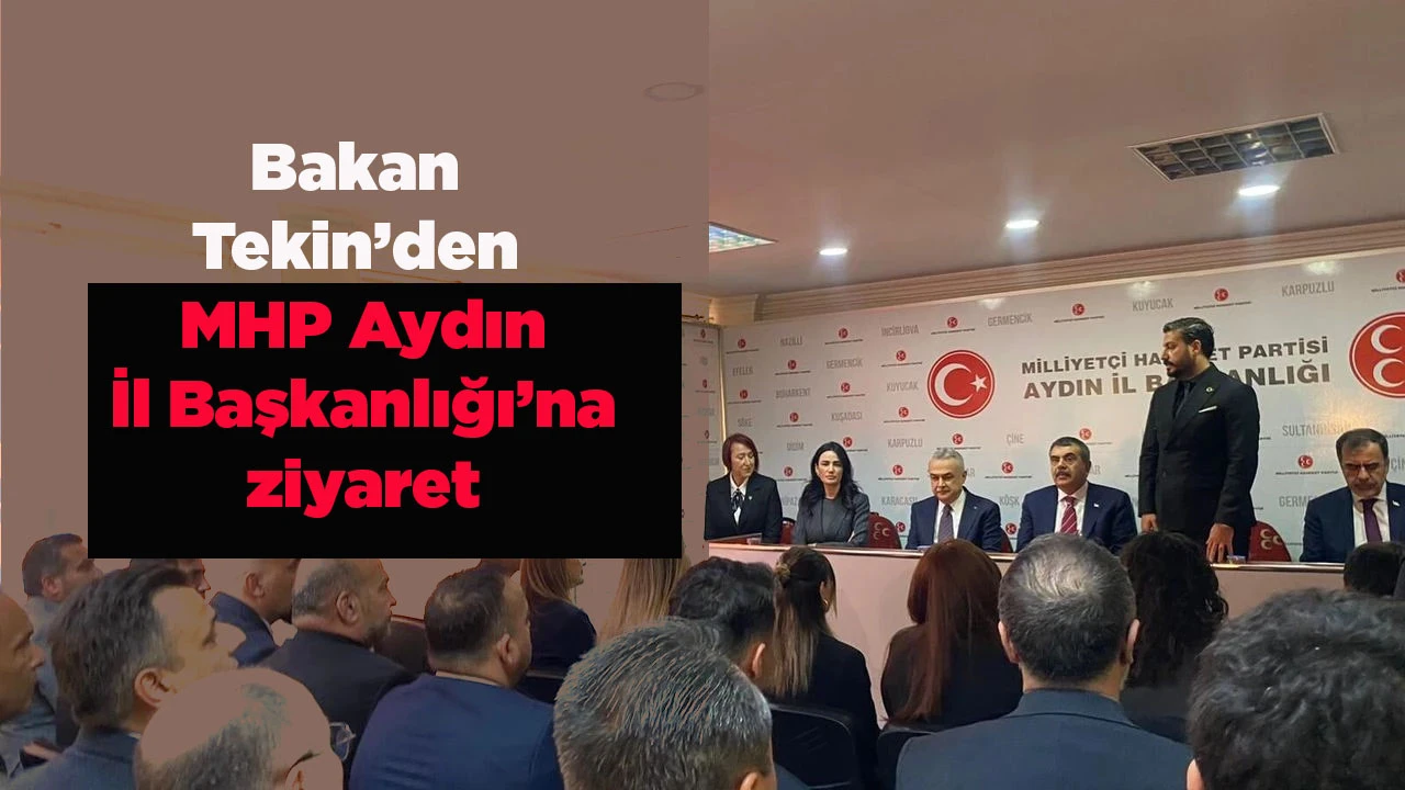 Bakan Tekin&rsquo;den MHP Aydın İl Başkanlığı&rsquo;na ziyaret
