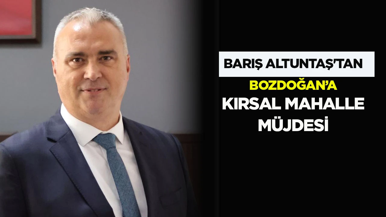 Barış Altuntaş'tan Bozdoğan&rsquo;a kırsal mahalle m&uuml;jdesi