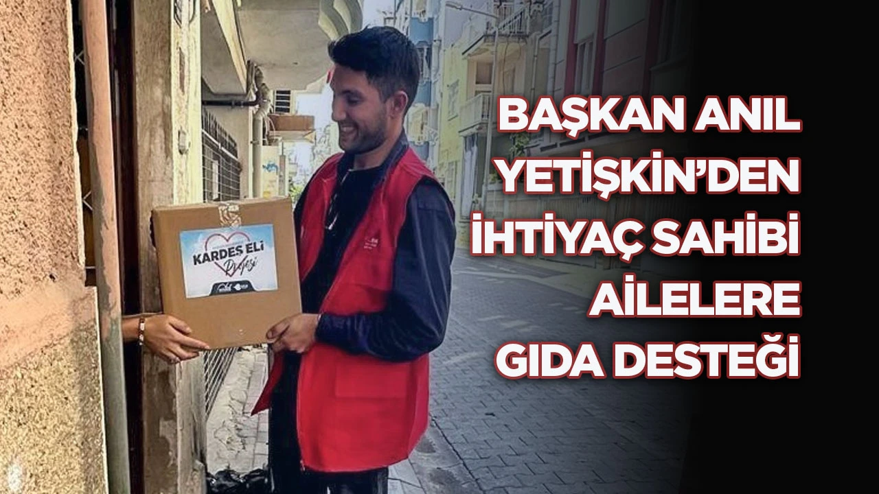 Başkan Anıl Yetişkin&rsquo;den ihtiya&ccedil; sahibi ailelere gıda desteği