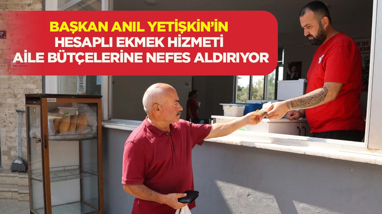 Başkan Anıl Yetişkin'in hesaplı ekmek hizmeti aile b&uuml;t&ccedil;elerine nefes aldırıyor
