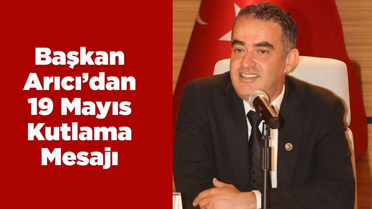 BAŞKAN ARICI "19 MAYIS, BAĞIMSIZLIĞIN VE &Ouml;ZG&Uuml;RL&Uuml;Ğ&Uuml;N TARİHİDİR