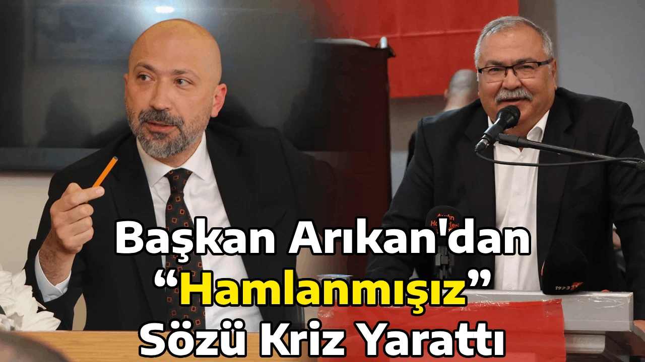 Başkan Arıkan'dan &ldquo;Hamlanmışız&rdquo; S&ouml;z&uuml; Kriz Yarattı